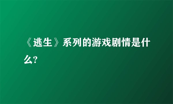 《逃生》系列的游戏剧情是什么?