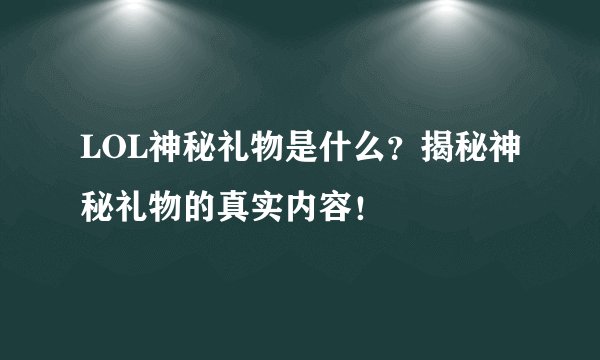 LOL神秘礼物是什么？揭秘神秘礼物的真实内容！