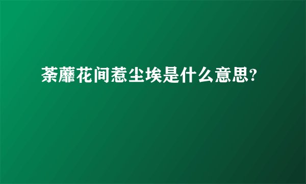 荼蘼花间惹尘埃是什么意思?