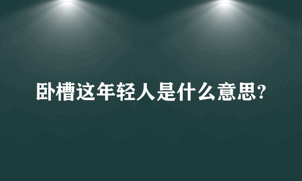 卧槽这年轻人是什么意思?