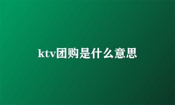 ktv团购是什么意思