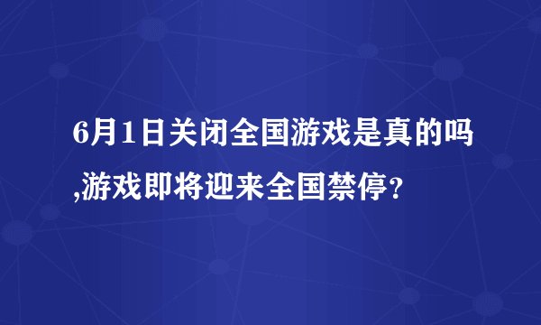 6月1日关闭全国游戏是真的吗,游戏即将迎来全国禁停？