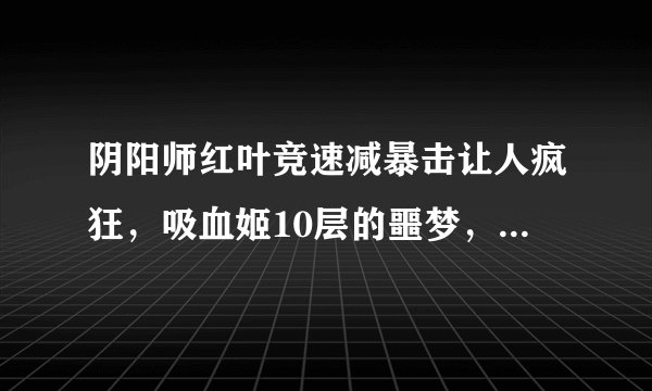 阴阳师红叶竞速减暴击让人疯狂，吸血姬10层的噩梦，你还记得吗？