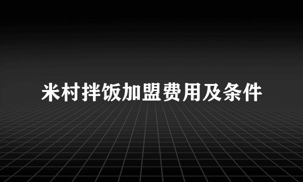 米村拌饭加盟费用及条件