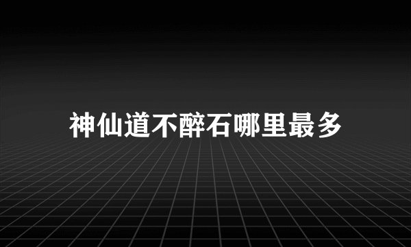 神仙道不醉石哪里最多