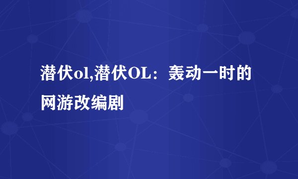 潜伏ol,潜伏OL：轰动一时的网游改编剧