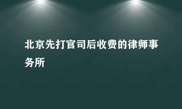 北京先打官司后收费的律师事务所