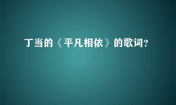 丁当的《平凡相依》的歌词？
