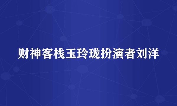 财神客栈玉玲珑扮演者刘洋