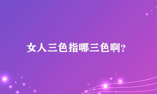 女人三色指哪三色啊？