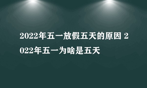 2022年五一放假五天的原因 2022年五一为啥是五天