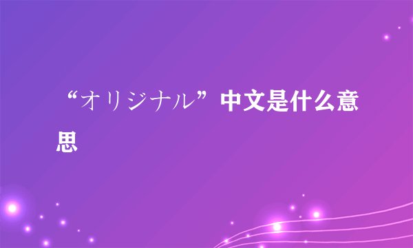 “オリジナル”中文是什么意思