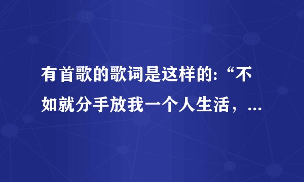 有首歌的歌词是这样的:“不如就分手放我一个人生活，一个人我至少干净利落，爱沦落就沦落，爱闯祸就闯祸