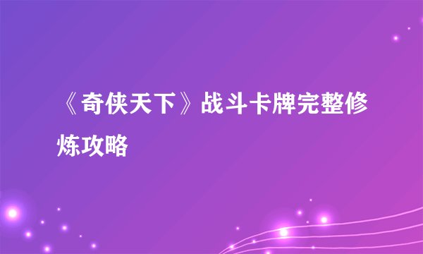 《奇侠天下》战斗卡牌完整修炼攻略