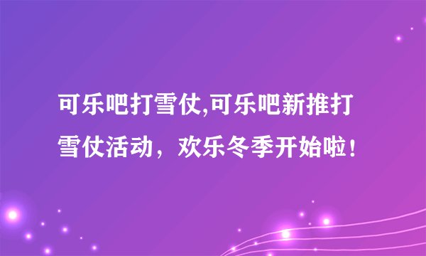 可乐吧打雪仗,可乐吧新推打雪仗活动，欢乐冬季开始啦！