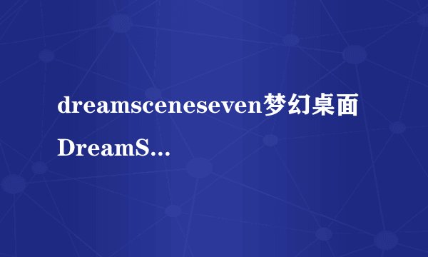 dreamsceneseven梦幻桌面DreamSceneSeven程序本身win7旗舰版系统就自带的