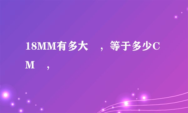 18MM有多大 ，等于多少CM ，