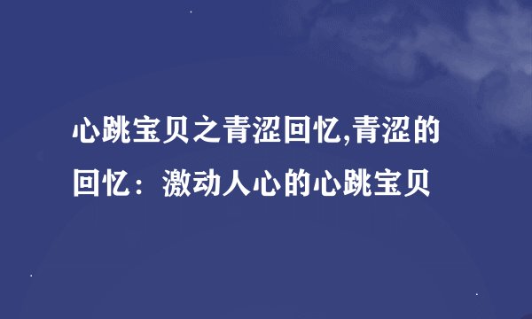 心跳宝贝之青涩回忆,青涩的回忆：激动人心的心跳宝贝