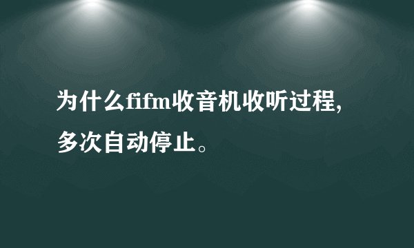 为什么fifm收音机收听过程,多次自动停止。