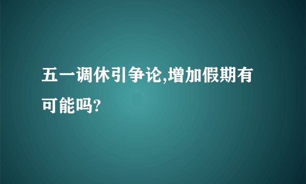 五一调休引争论,增加假期有可能吗?