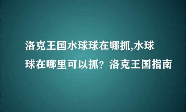 洛克王国水球球在哪抓,水球球在哪里可以抓？洛克王国指南