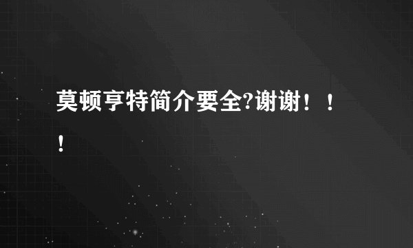 莫顿亨特简介要全?谢谢!!!