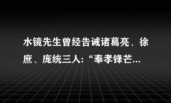水镜先生曾经告诫诸葛亮、徐庶、庞统三人:“奉孝锋芒太盛,他死...