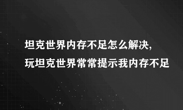 坦克世界内存不足怎么解决, 玩坦克世界常常提示我内存不足