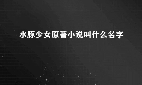 水豚少女原著小说叫什么名字