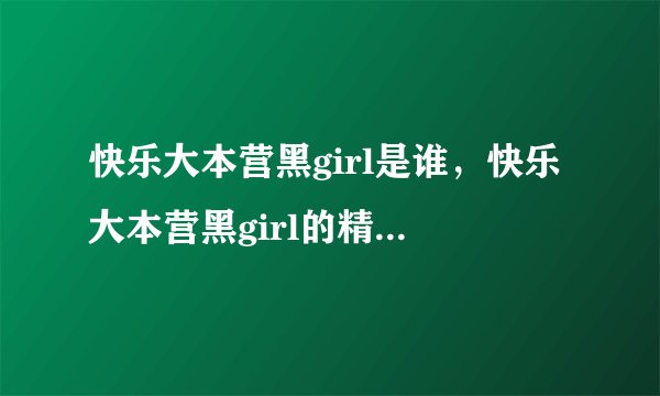 快乐大本营黑girl是谁，快乐大本营黑girl的精彩表现回顾