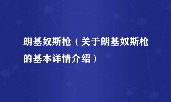 朗基奴斯枪（关于朗基奴斯枪的基本详情介绍）