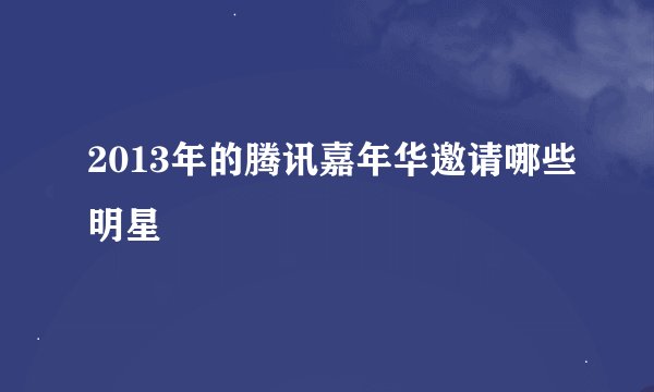 2013年的腾讯嘉年华邀请哪些明星