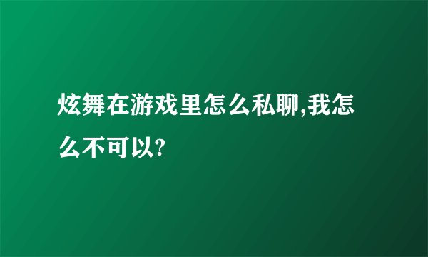 炫舞在游戏里怎么私聊,我怎么不可以?