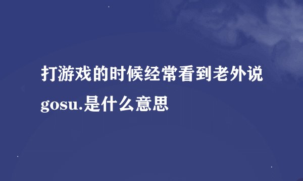 打游戏的时候经常看到老外说gosu.是什么意思