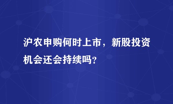 沪农申购何时上市，新股投资机会还会持续吗？