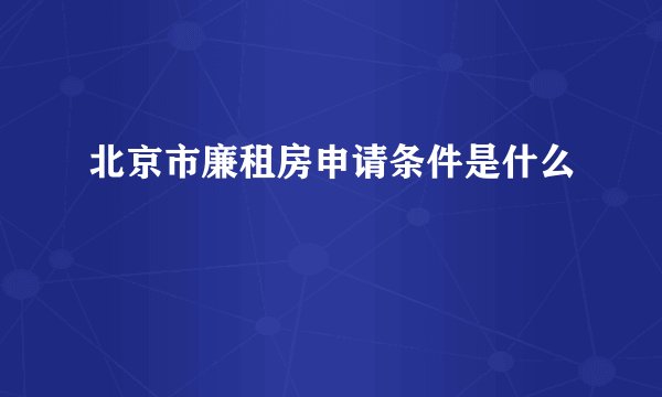 北京市廉租房申请条件是什么