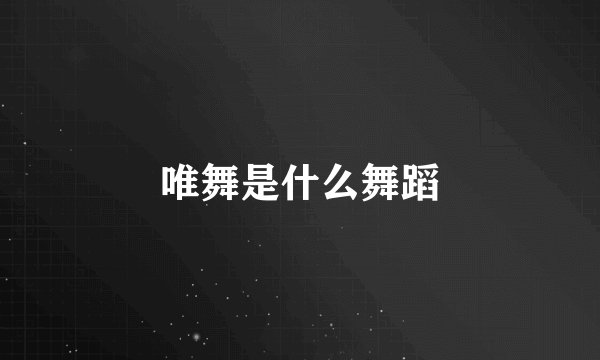 唯舞是什么舞蹈