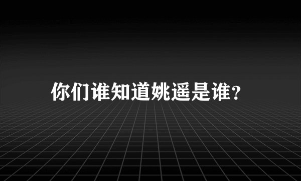 你们谁知道姚遥是谁？