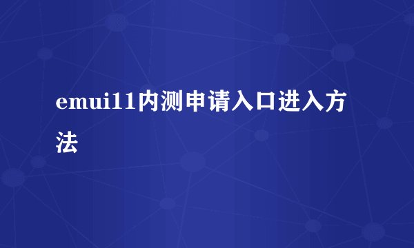 emui11内测申请入口进入方法