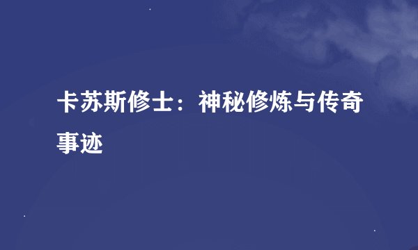 卡苏斯修士：神秘修炼与传奇事迹