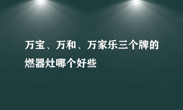 万宝、万和、万家乐三个牌的燃器灶哪个好些