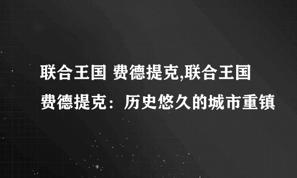 联合王国 费德提克,联合王国费德提克：历史悠久的城市重镇