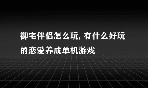 御宅伴侣怎么玩, 有什么好玩的恋爱养成单机游戏