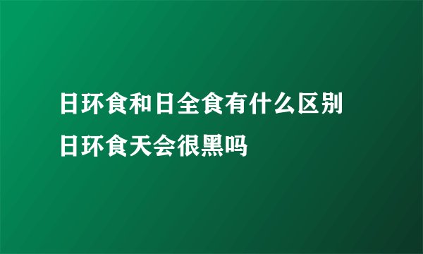 日环食和日全食有什么区别 日环食天会很黑吗