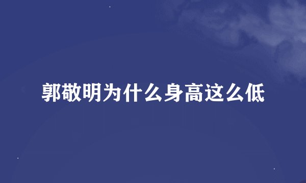 郭敬明为什么身高这么低