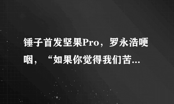 锤子首发坚果Pro，罗永浩哽咽，“如果你觉得我们苦，那是不知道我们的野心有多大。”