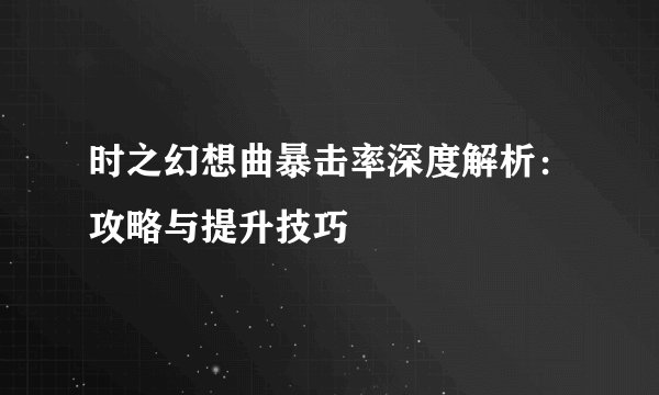 时之幻想曲暴击率深度解析：攻略与提升技巧