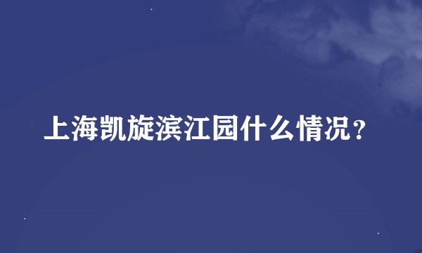 上海凯旋滨江园什么情况？