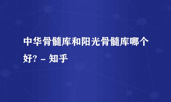 中华骨髓库和阳光骨髓库哪个好? - 知乎