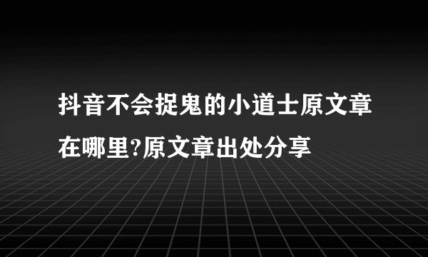 抖音不会捉鬼的小道士原文章在哪里?原文章出处分享